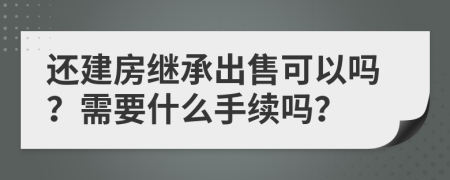 还建房继承出售可以吗？需要什么手续吗？