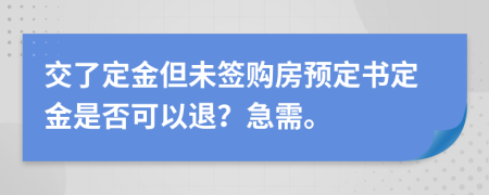 交了定金但未签购房预定书定金是否可以退？急需。