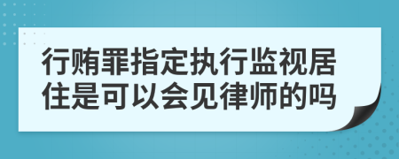 行贿罪指定执行监视居住是可以会见律师的吗