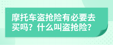 摩托车盗抢险有必要去买吗？什么叫盗抢险？