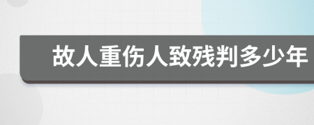 故人重伤人致残判多少年