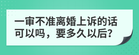 一审不准离婚上诉的话可以吗，要多久以后？