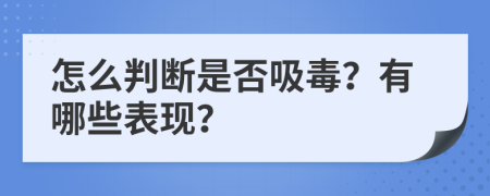 怎么判断是否吸毒？有哪些表现？