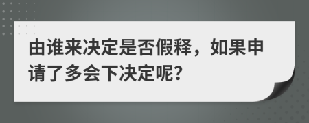 由谁来决定是否假释，如果申请了多会下决定呢？