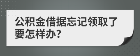 公积金借据忘记领取了要怎样办？