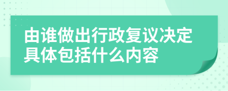 由谁做出行政复议决定具体包括什么内容