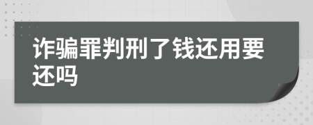 诈骗罪判刑了钱还用要还吗