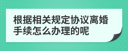 根据相关规定协议离婚手续怎么办理的呢