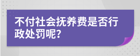 不付社会抚养费是否行政处罚呢？