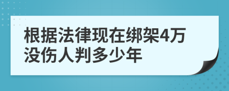 根据法律现在绑架4万没伤人判多少年