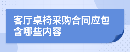 客厅桌椅采购合同应包含哪些内容