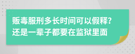 贩毒服刑多长时间可以假释？还是一辈子都要在监狱里面