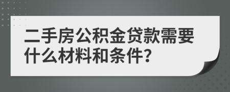 二手房公积金贷款需要什么材料和条件？