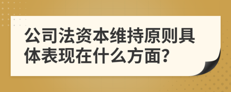 公司法资本维持原则具体表现在什么方面？