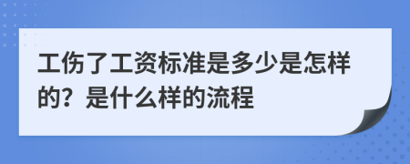 工伤了工资标准是多少是怎样的？是什么样的流程