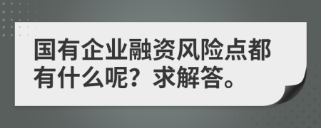 国有企业融资风险点都有什么呢？求解答。