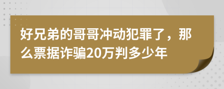 好兄弟的哥哥冲动犯罪了，那么票据诈骗20万判多少年