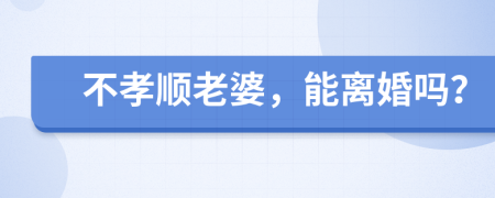 不孝顺老婆，能离婚吗？