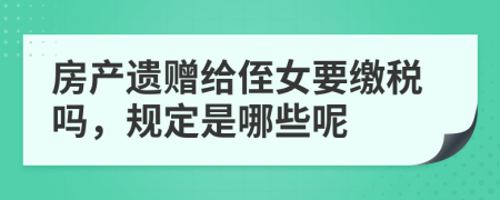 房产遗赠给侄女要缴税吗，规定是哪些呢