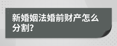 新婚姻法婚前财产怎么分割？