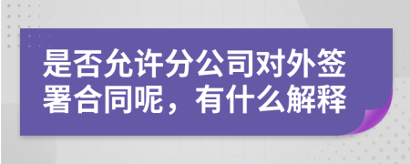 是否允许分公司对外签署合同呢，有什么解释