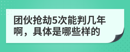 团伙抢劫5次能判几年啊，具体是哪些样的