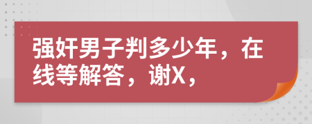 强奸男子判多少年，在线等解答，谢X，