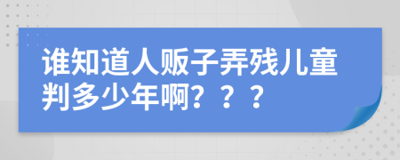 谁知道人贩子弄残儿童判多少年啊？？？