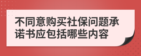 不同意购买社保问题承诺书应包括哪些内容