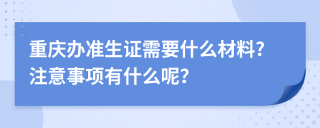 重庆办准生证需要什么材料?注意事项有什么呢？