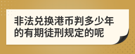 非法兑换港币判多少年的有期徒刑规定的呢