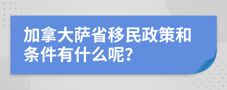 加拿大萨省移民政策和条件有什么呢？