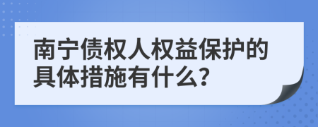 南宁债权人权益保护的具体措施有什么？