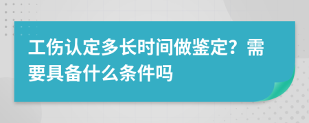 工伤认定多长时间做鉴定？需要具备什么条件吗