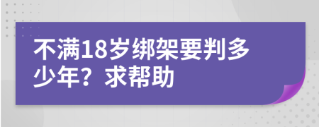 不满18岁绑架要判多少年？求帮助