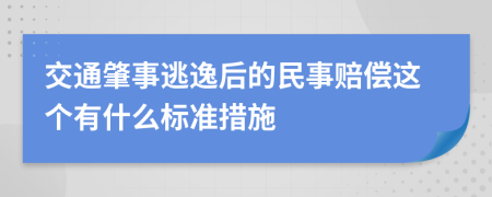 交通肇事逃逸后的民事赔偿这个有什么标准措施