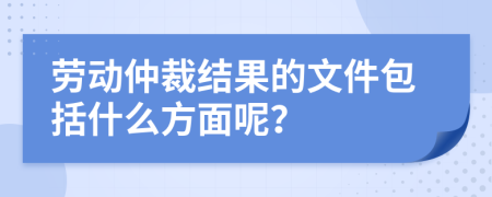 劳动仲裁结果的文件包括什么方面呢？