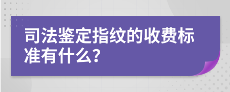 司法鉴定指纹的收费标准有什么？