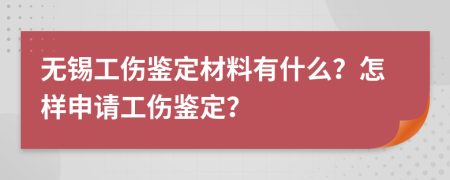 无锡工伤鉴定材料有什么？怎样申请工伤鉴定？