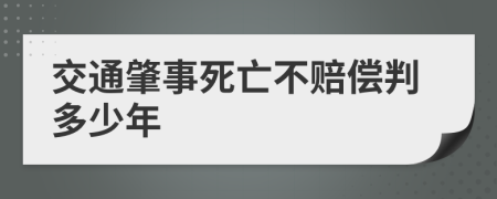 交通肇事死亡不赔偿判多少年