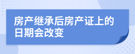 房产继承后房产证上的日期会改变