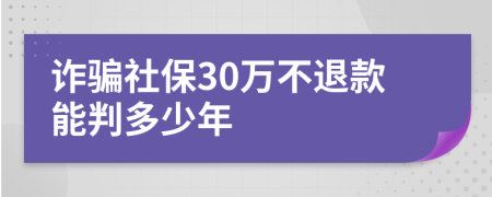 诈骗社保30万不退款能判多少年