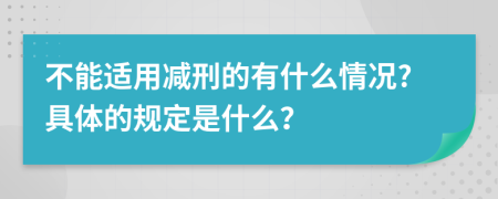 不能适用减刑的有什么情况?具体的规定是什么？