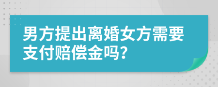 男方提出离婚女方需要支付赔偿金吗？