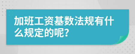 加班工资基数法规有什么规定的呢？