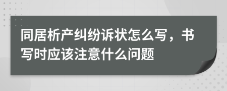 同居析产纠纷诉状怎么写，书写时应该注意什么问题