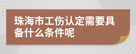 珠海市工伤认定需要具备什么条件呢