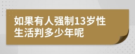 如果有人强制13岁性生活判多少年呢