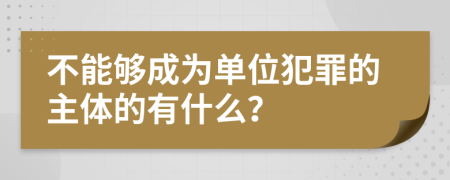 不能够成为单位犯罪的主体的有什么？