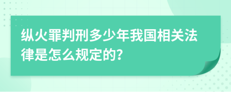 纵火罪判刑多少年我国相关法律是怎么规定的？